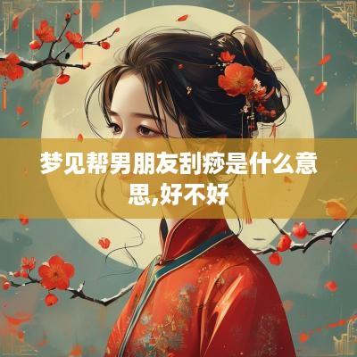 梦见帮男朋友刮痧是什么意思,好不好