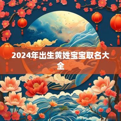 2025年出生黄姓宝宝取名大全