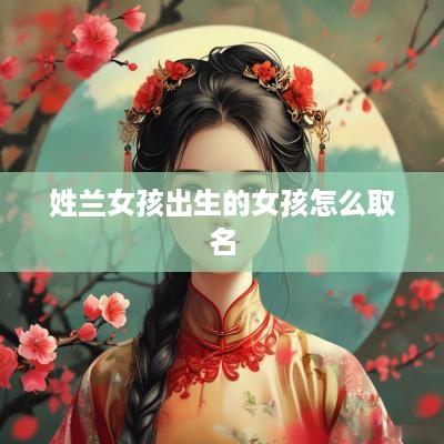 姓兰女孩出生的女孩怎么取名
