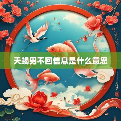 天蝎男不回信息是什么意思