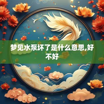 梦见水泵坏了是什么意思,好不好