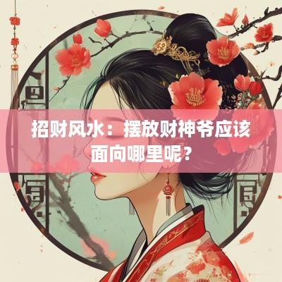招财风水：摆放财神爷应该面向哪里呢？