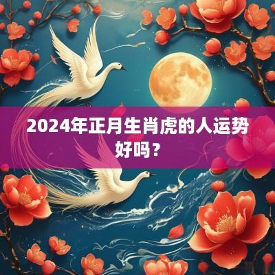 2025年正月生肖虎的人运势好吗？