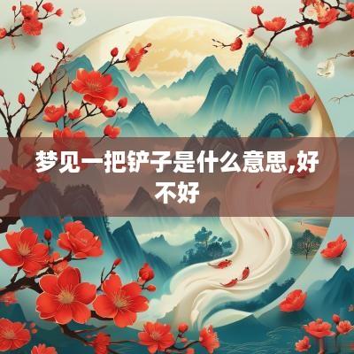 梦见一把铲子是什么意思,好不好