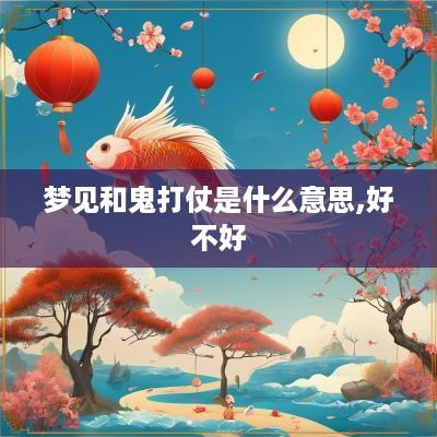 梦见和鬼打仗是什么意思,好不好
