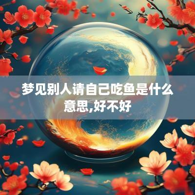 梦见别人请自己吃鱼是什么意思,好不好