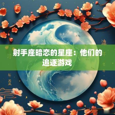 射手座暗恋的星座：他们的追逐游戏