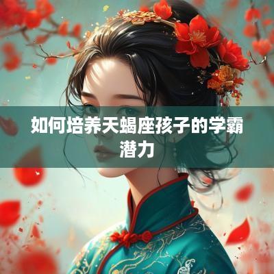 如何培养天蝎座孩子的学霸潜力