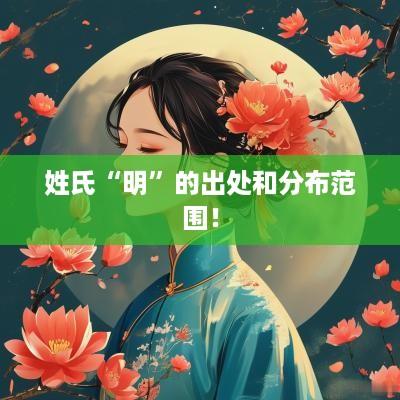 姓氏“明”的出处和分布范围！
