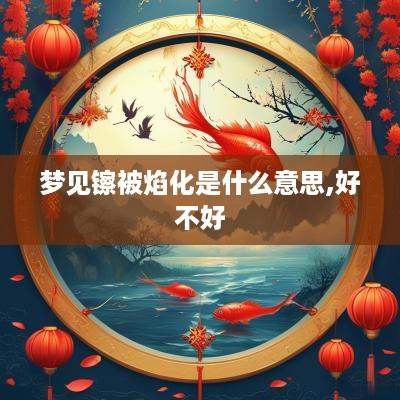 梦见镲被焰化是什么意思,好不好