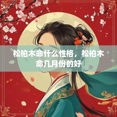 松柏木命什么性格，松柏木命几月份的好