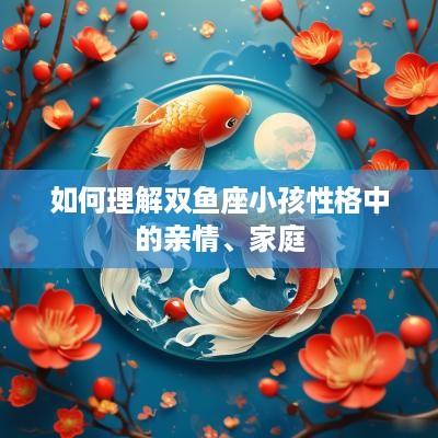 如何理解双鱼座小孩性格中的亲情、家庭