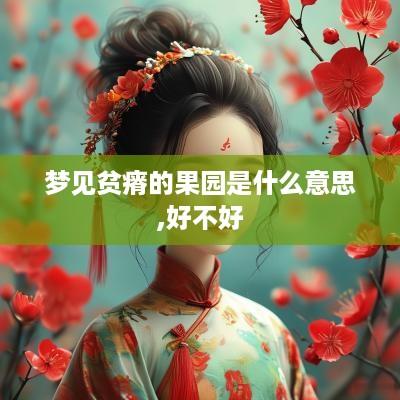 梦见贫瘠的果园是什么意思,好不好