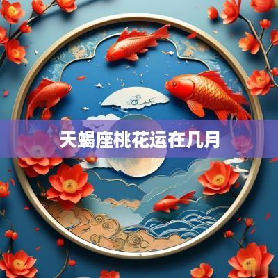 天蝎座桃花运在几月