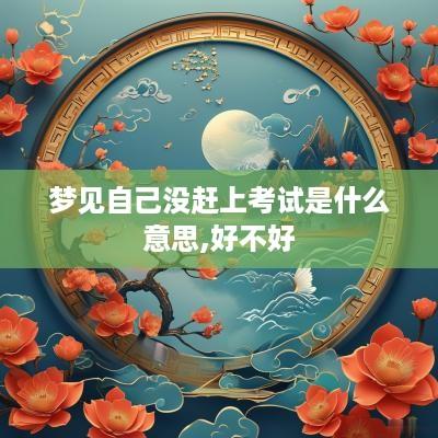 梦见自己没赶上考试是什么意思,好不好