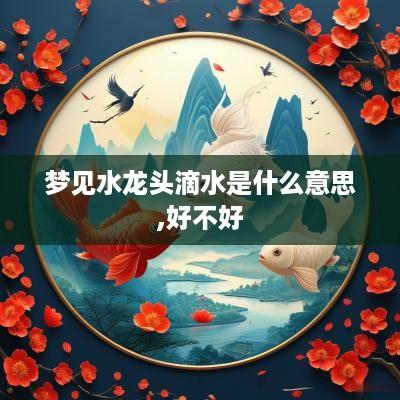 梦见水龙头滴水是什么意思,好不好