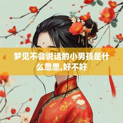 梦见不会说话的小男孩是什么意思,好不好