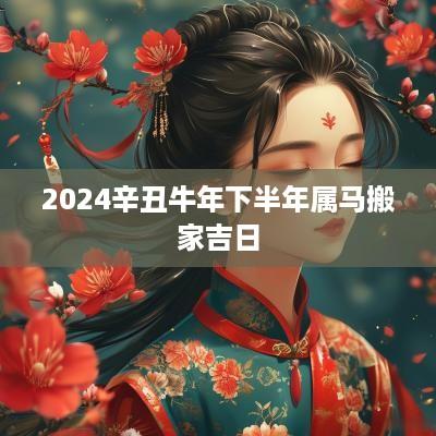 2025辛丑蛇年下半年属马搬家吉日