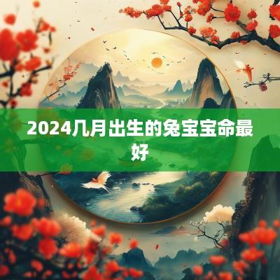 2025几月出生的兔宝宝命最好