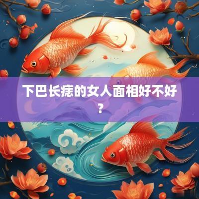 下巴长痣的女人面相好不好？