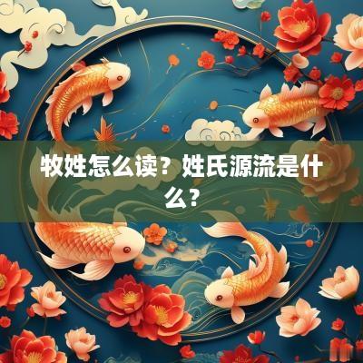 牧姓怎么读？姓氏源流是什么？