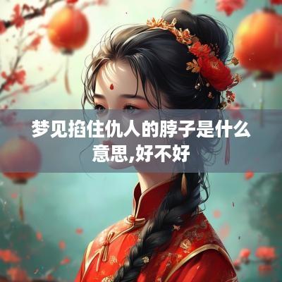 梦见掐住仇人的脖子是什么意思,好不好