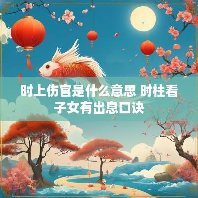 时上伤官是什么意思 时柱看子女有出息口诀