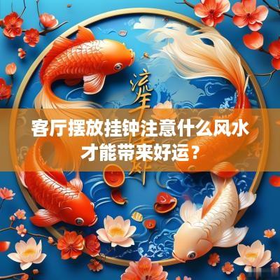 客厅摆放挂钟注意什么风水才能带来好运？
