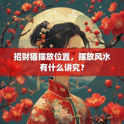 招财猫摆放位置，摆放风水有什么讲究？
