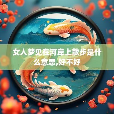 女人梦见在河岸上散步是什么意思,好不好