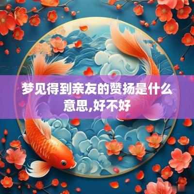 梦见得到亲友的赞扬是什么意思,好不好