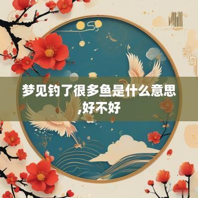 梦见钓了很多鱼是什么意思,好不好