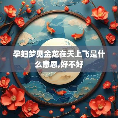 孕妇梦见金龙在天上飞是什么意思,好不好