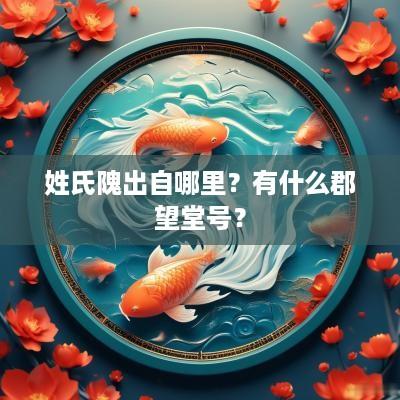 姓氏隗出自哪里？有什么郡望堂号？