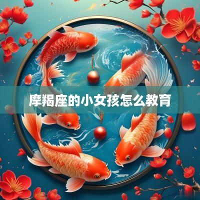 摩羯座的小女孩怎么教育