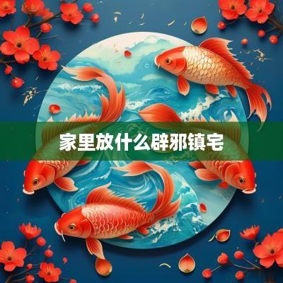 家里放什么辟邪镇宅