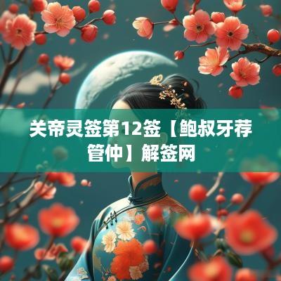 关帝灵签第12签【鲍叔牙荐管仲】解签网