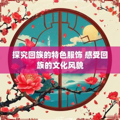 探究回族的特色服饰 感受回族的文化风貌