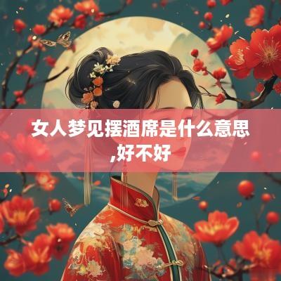 女人梦见摆酒席是什么意思,好不好