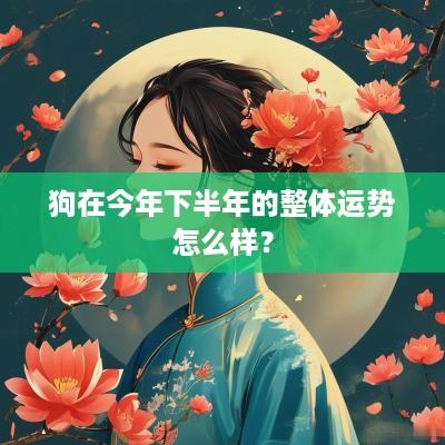 狗在今年下半年的整体运势怎么样？