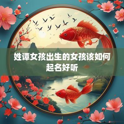 姓谭女孩出生的女孩该如何起名好听
