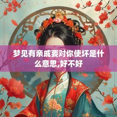 梦见有亲戚要对你使坏是什么意思,好不好
