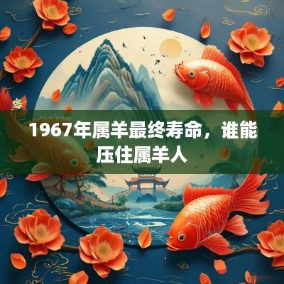 1967年属羊最终寿命，谁能压住属羊人