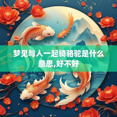 梦见与人一起骑骆驼是什么意思,好不好