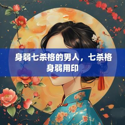  身弱七杀格的男人，七杀格身弱用印