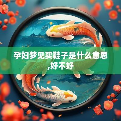 孕妇梦见买鞋子是什么意思,好不好