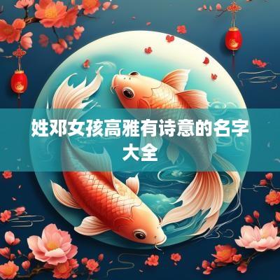 姓邓女孩高雅有诗意的名字大全