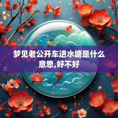 梦见老公开车进水塘是什么意思,好不好