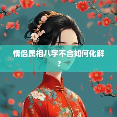 情侣属相八字不合如何化解？