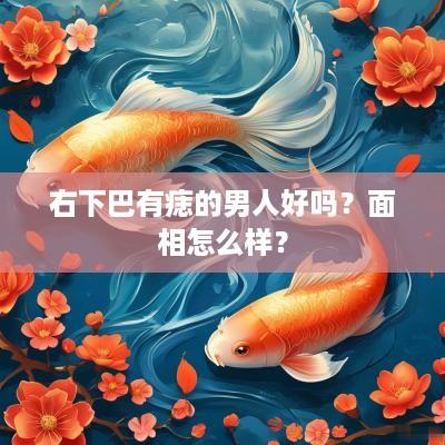 右下巴有痣的男人好吗？面相怎么样？